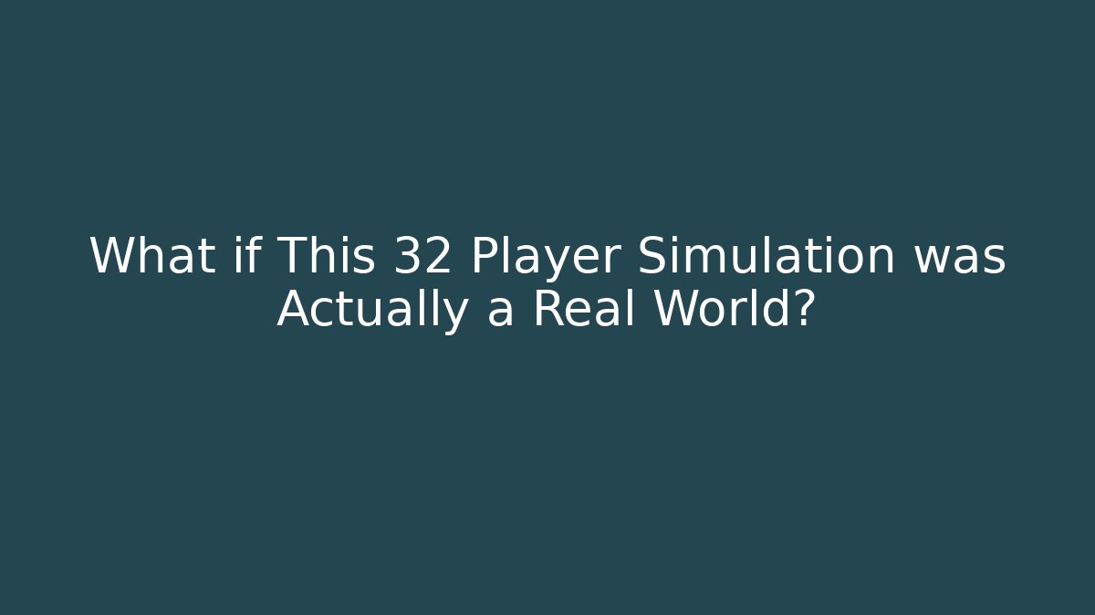 What if This 32 Player Simulation was Actually a Real World?