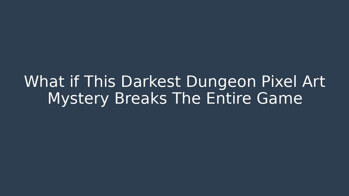 What if This Darkest Dungeon Pixel Art Mystery Breaks The Entire Game