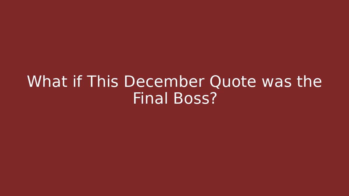 What if This December Quote was the Final Boss?