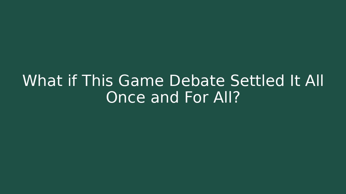 What if This Game Debate Settled It All Once and For All?