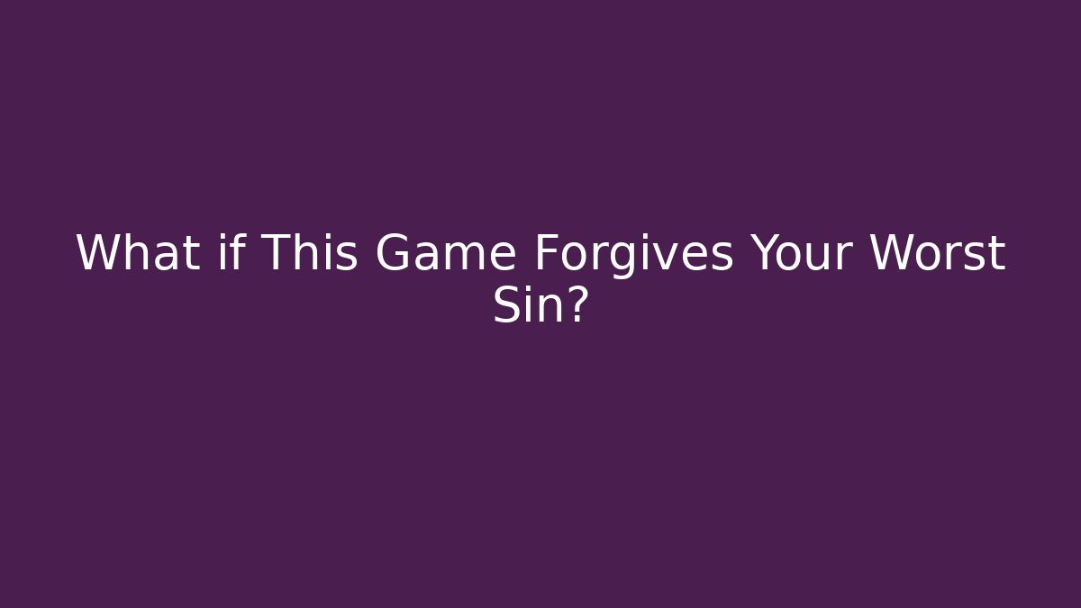 What if This Game Forgives Your Worst Sin?