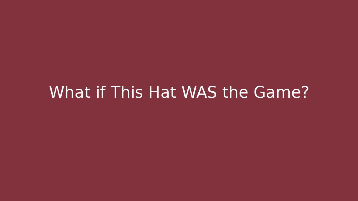 What if This Hat WAS the Game?