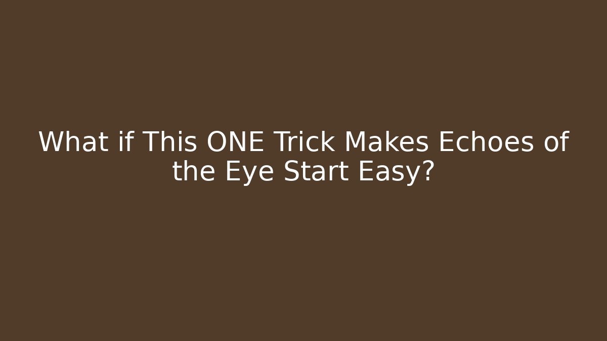 What if This ONE Trick Makes Echoes of the Eye Start Easy?