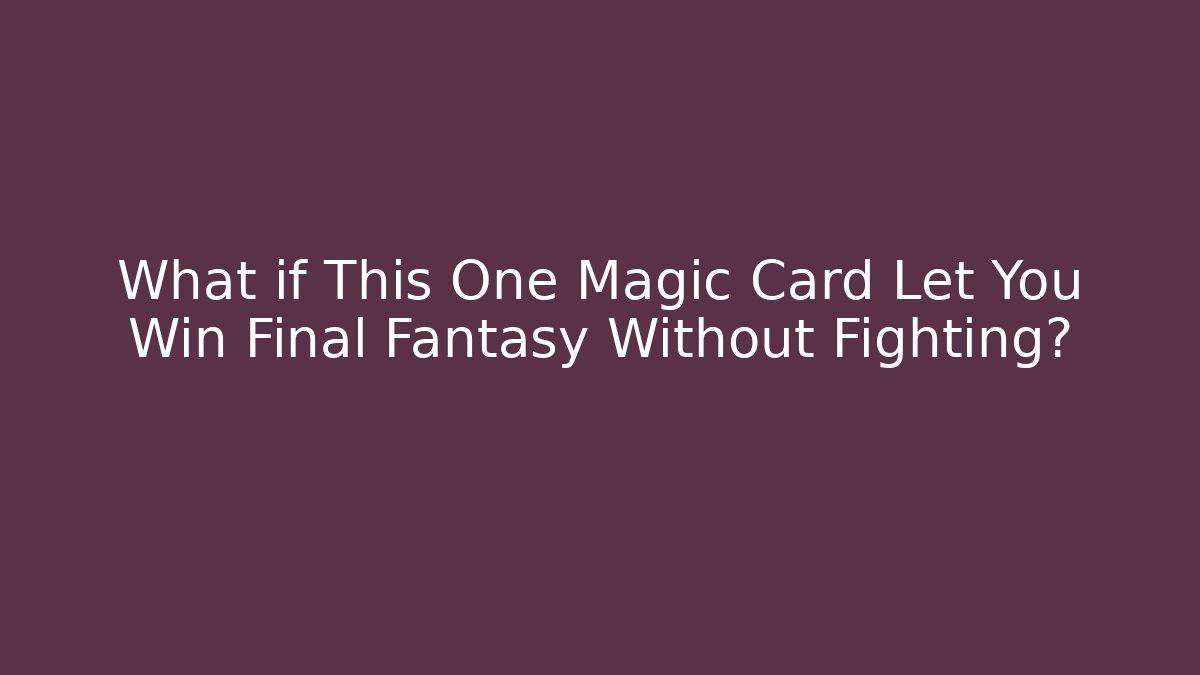 What if This One Magic Card Let You Win Final Fantasy Without Fighting?