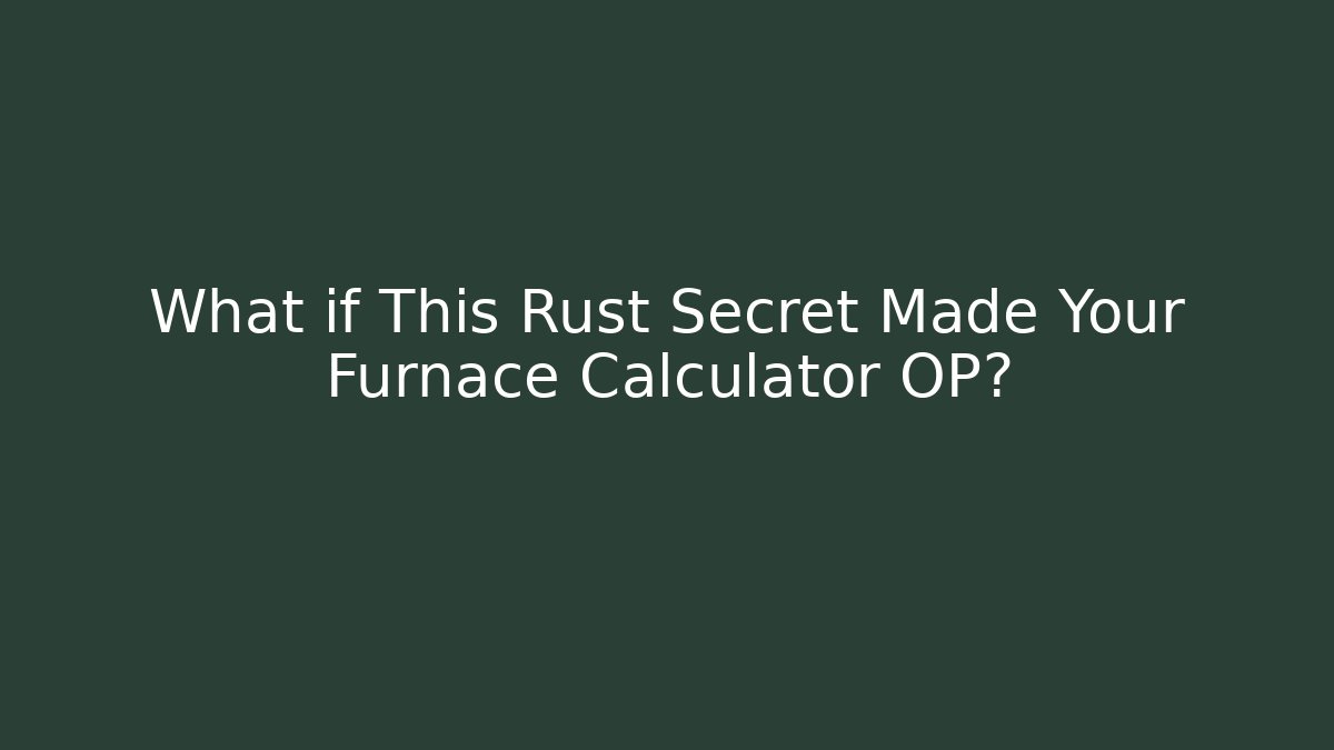 What if This Rust Secret Made Your Furnace Calculator OP? - Critter Realm