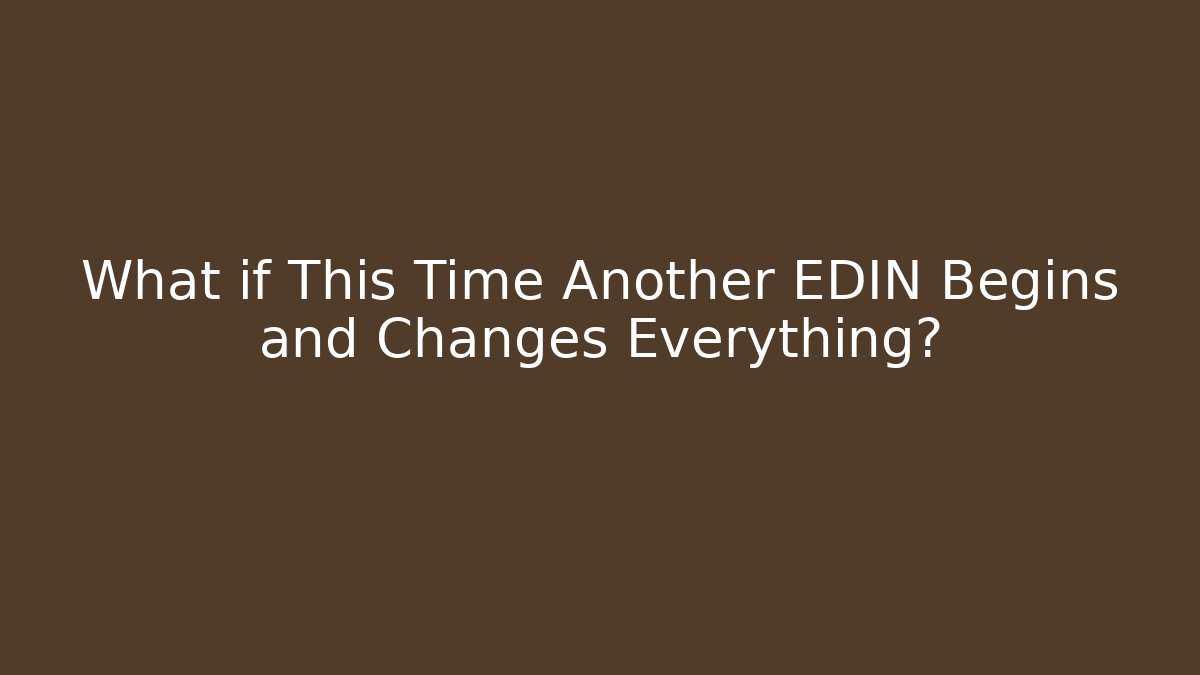 What if This Time Another EDIN Begins and Changes Everything?