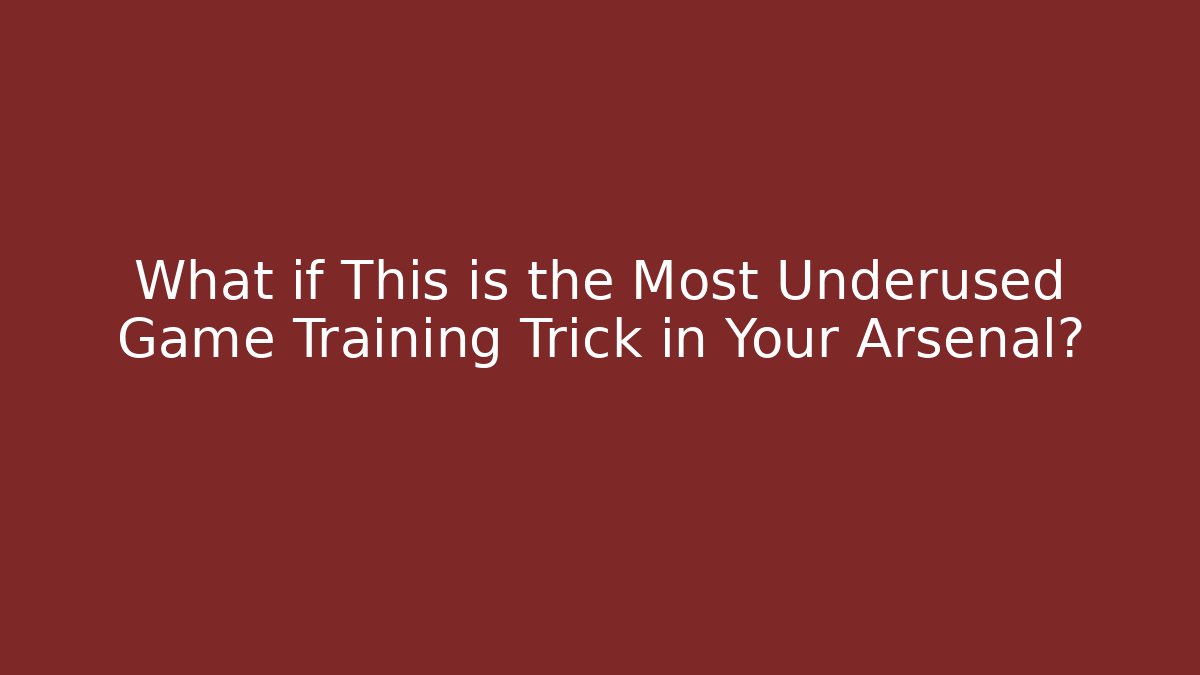 What if This is the Most Underused Game Training Trick in Your Arsenal?