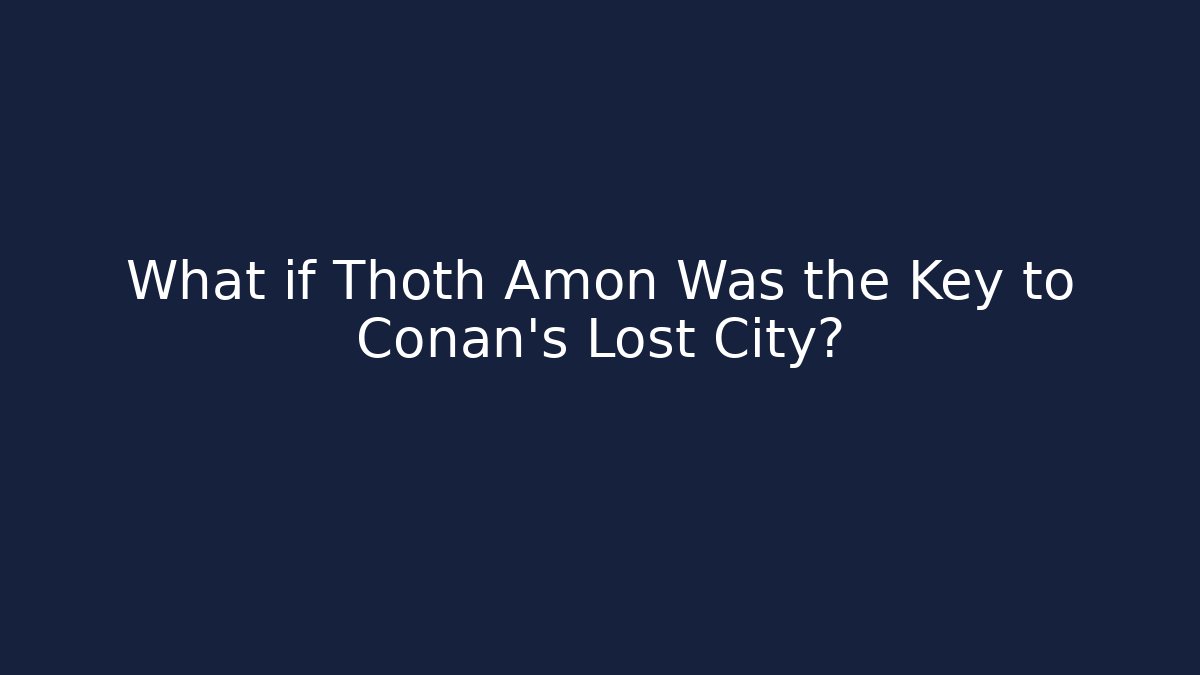 What if Thoth Amon Was the Key to Conan’s Lost City?