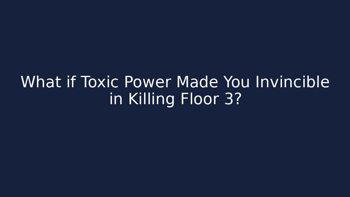What if Toxic Power Made You Invincible in Killing Floor 3?