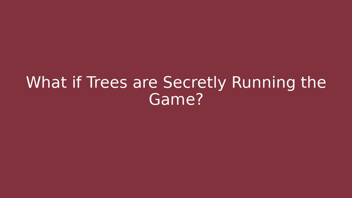 What if Trees are Secretly Running the Game?