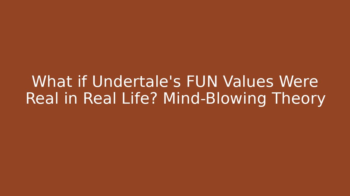 What if Undertale's FUN Values Were Real in Real Life? Mind-Blowing Theory