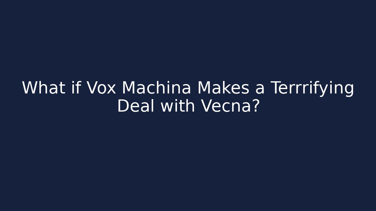 What if Vox Machina Makes a Terrrifying Deal with Vecna?