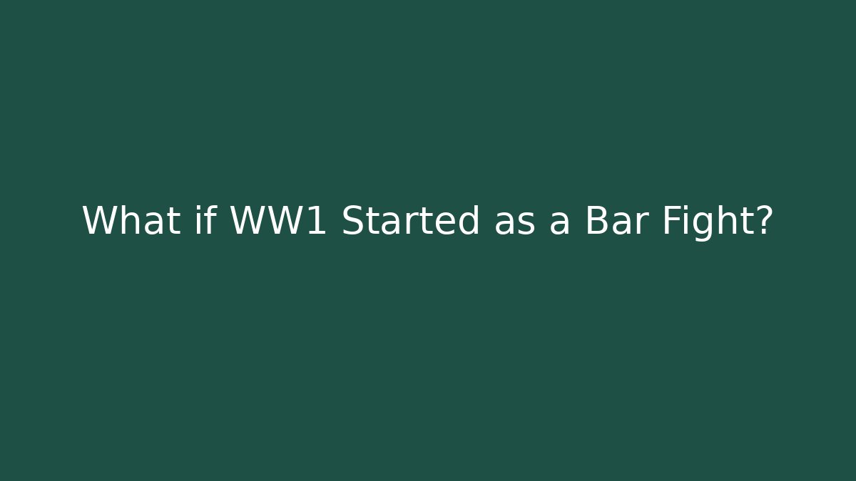 What if WW1 Started as a Bar Fight?