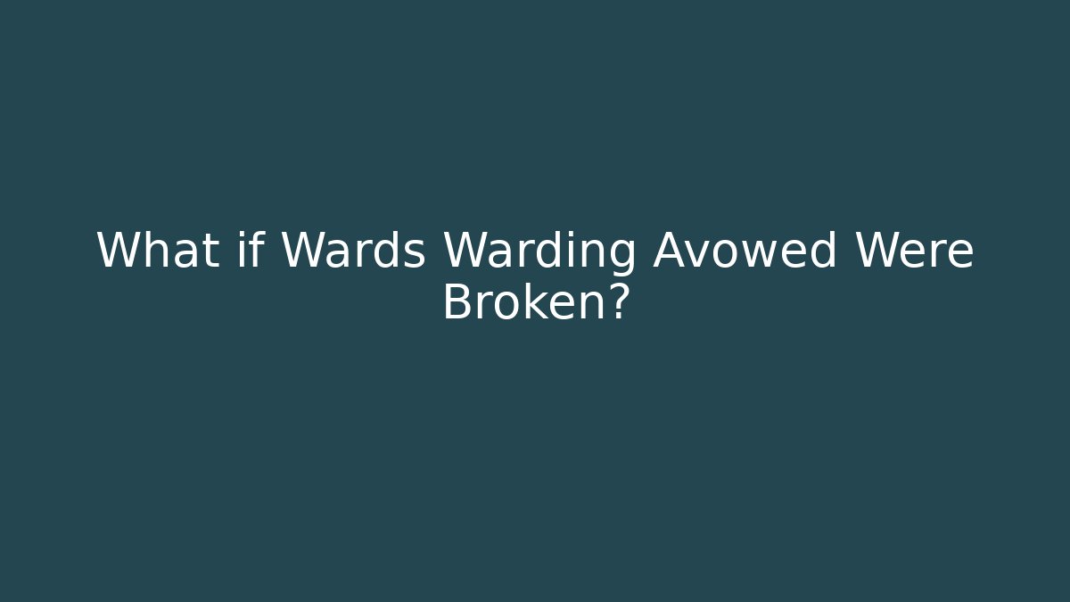 What if Wards Warding Avowed Were Broken?
