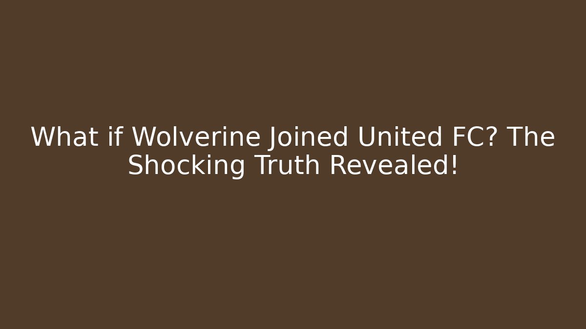 What if Wolverine Joined United FC? The Shocking Truth Revealed!