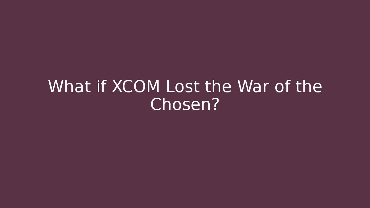 What if XCOM Lost the War of the Chosen?