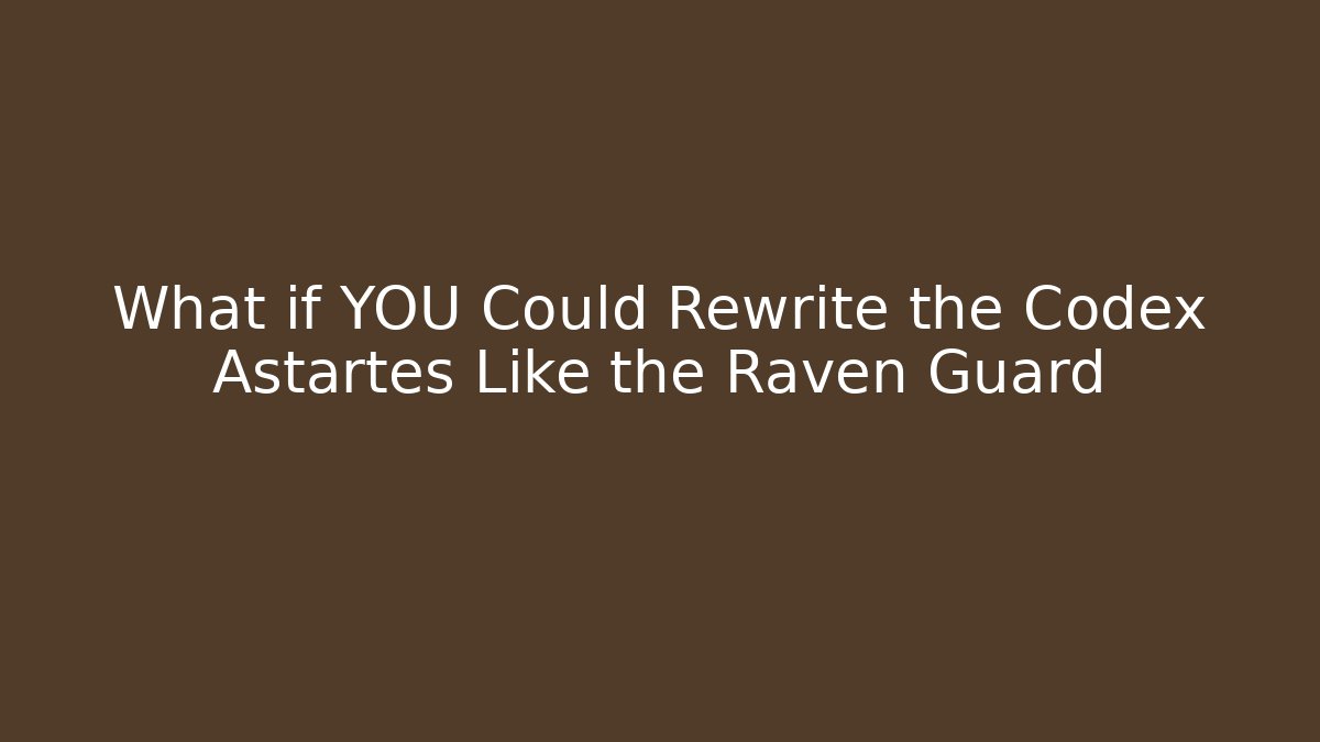 What if YOU Could Rewrite the Codex Astartes Like the Raven Guard