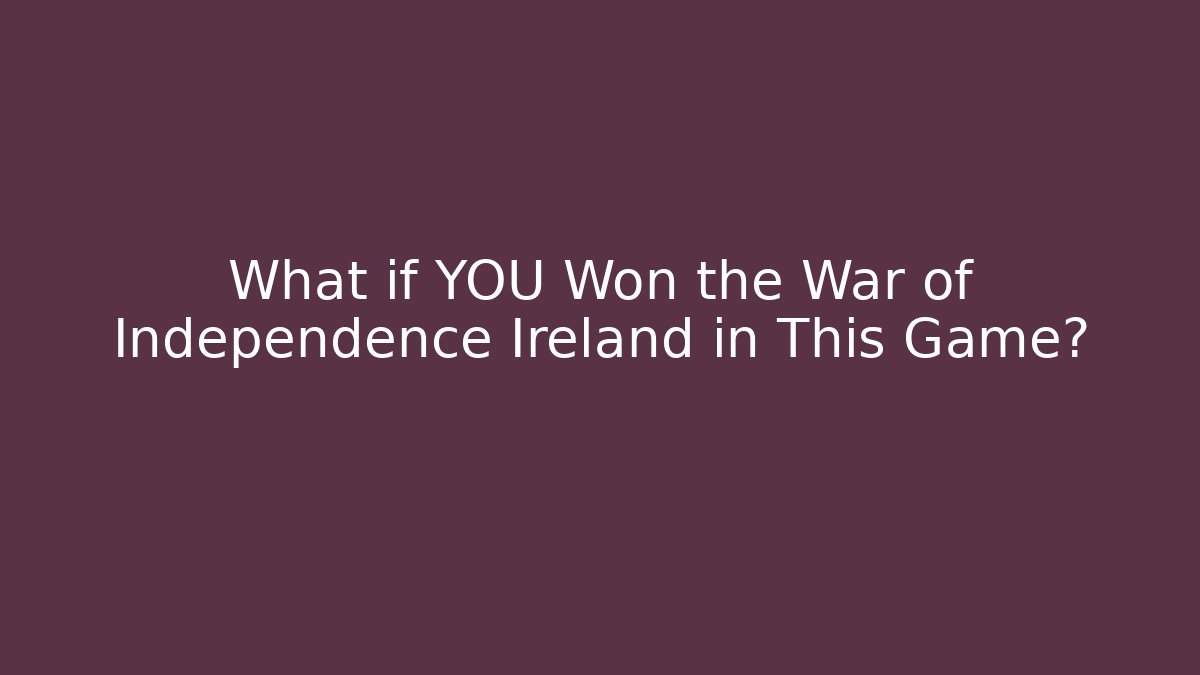 What if YOU Won the War of Independence Ireland in This Game?