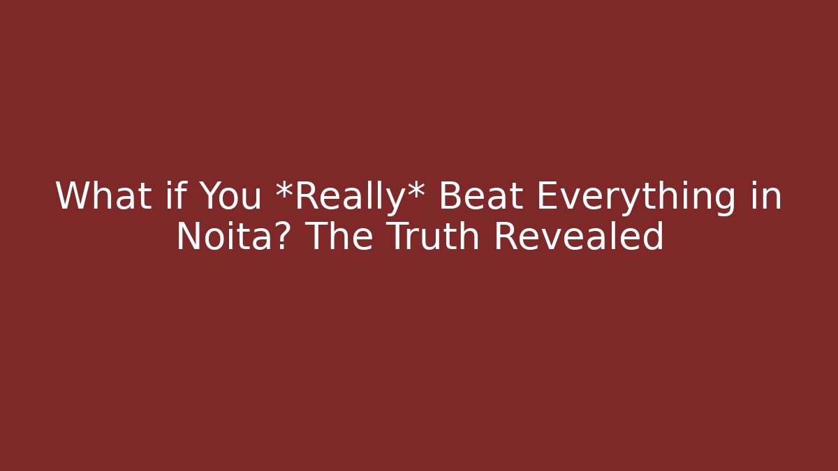 What if You *Really* Beat Everything in Noita? The Truth Revealed