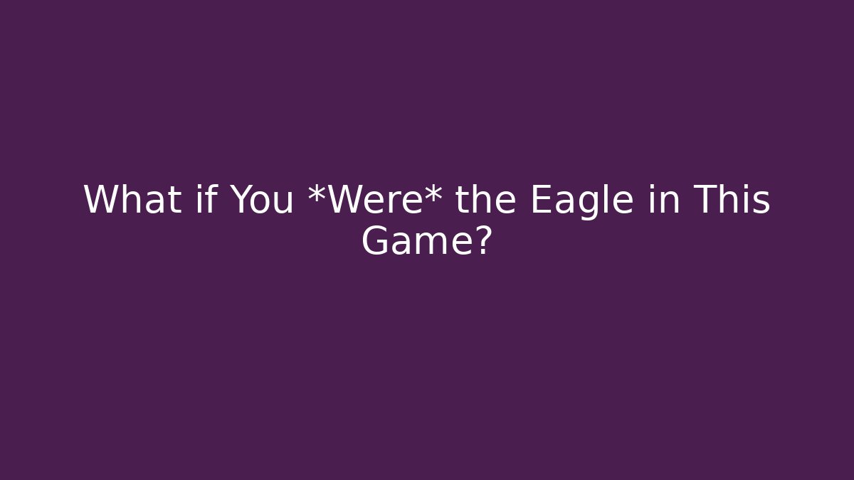 What if You *Were* the Eagle in This Game?