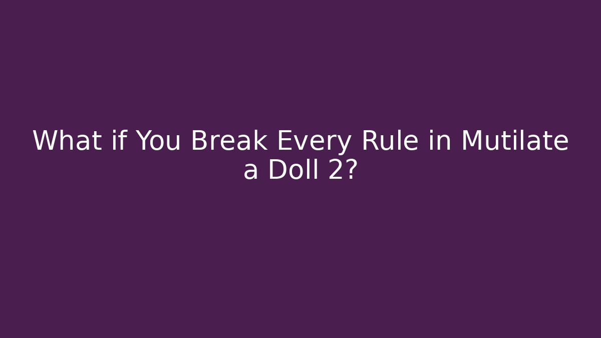What if You Break Every Rule in Mutilate a Doll 2?
