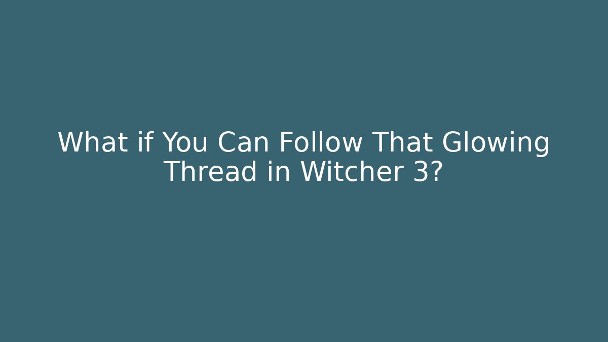 What if You Can Follow That Glowing Thread in Witcher 3?