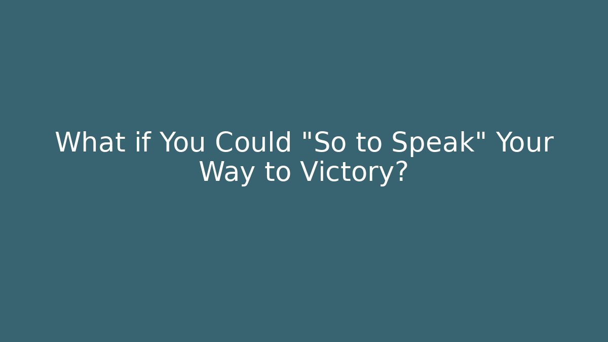 What if You Could "So to Speak" Your Way to Victory?