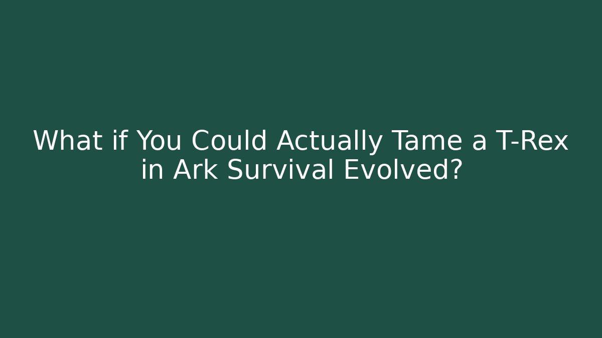 What if You Could Actually Tame a T-Rex in Ark Survival Evolved?