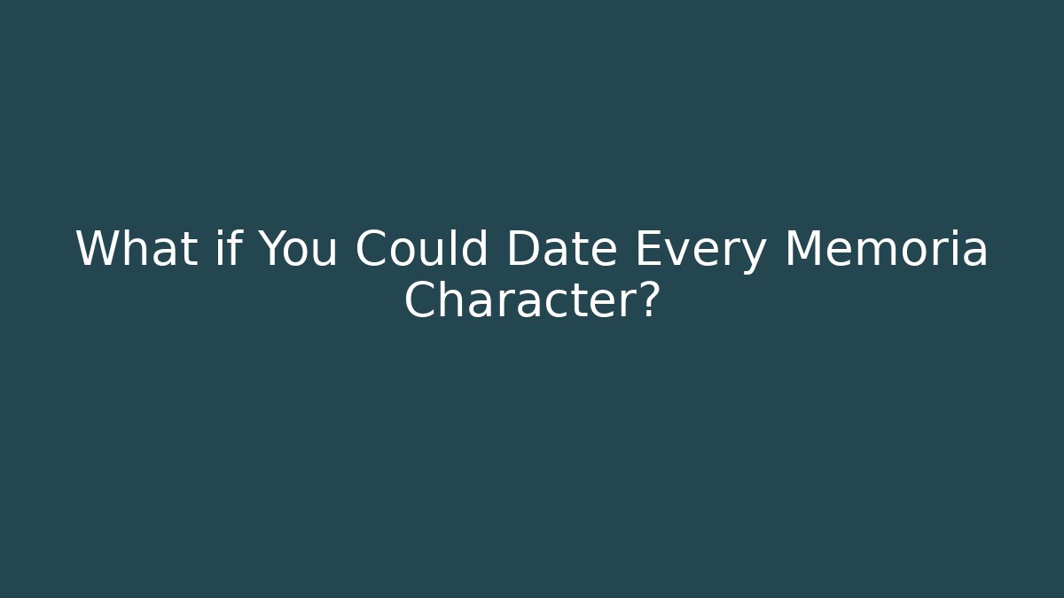 What if You Could Date Every Memoria Character?