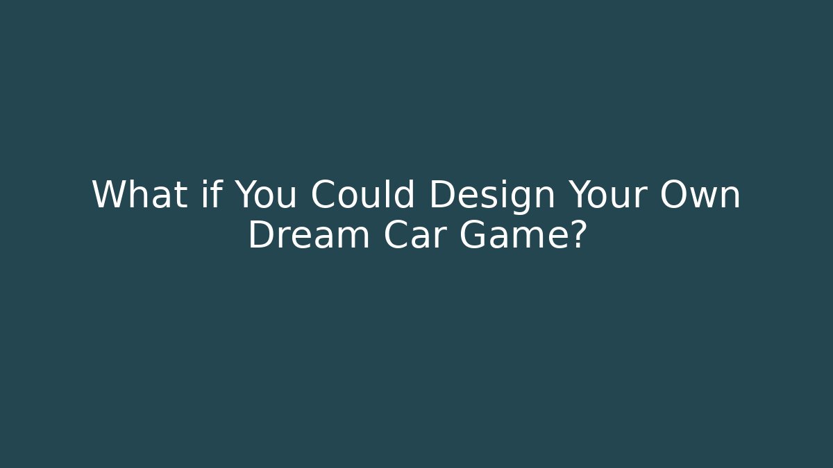 What if You Could Design Your Own Dream Car Game?