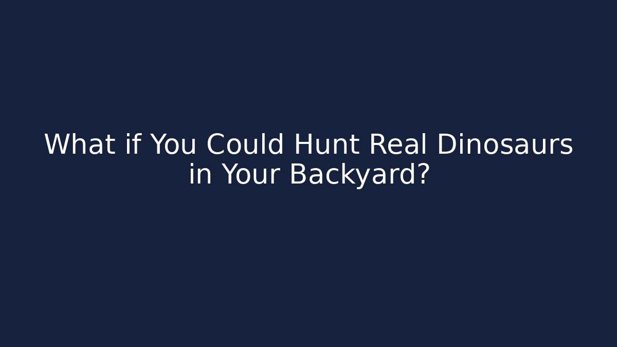 What if You Could Hunt Real Dinosaurs in Your Backyard?