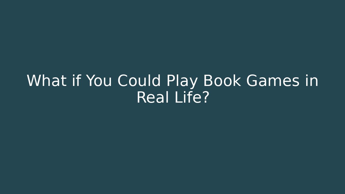 What if You Could Play Book Games in Real Life?