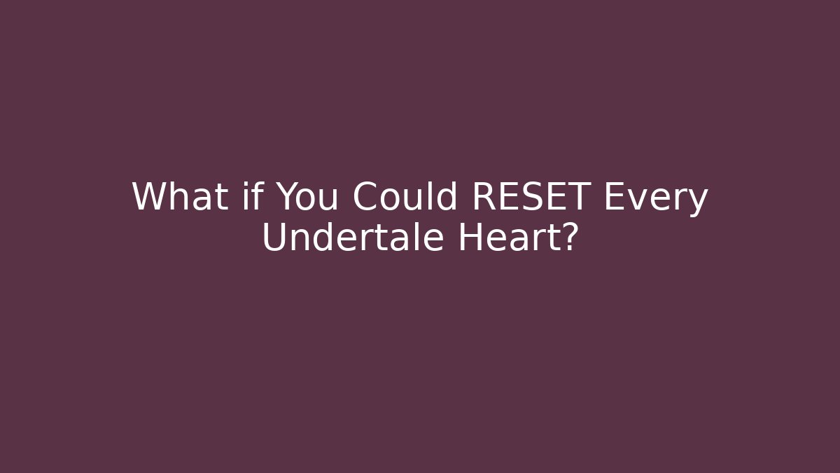 What if You Could RESET Every Undertale Heart?