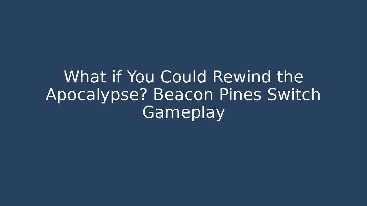 What if You Could Rewind the Apocalypse? Beacon Pines Switch Gameplay