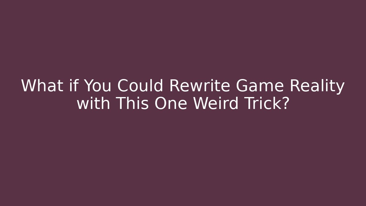 What if You Could Rewrite Game Reality with This One Weird Trick?