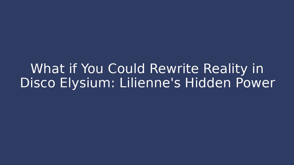 What if You Could Rewrite Reality in Disco Elysium: Lilienne's Hidden Power