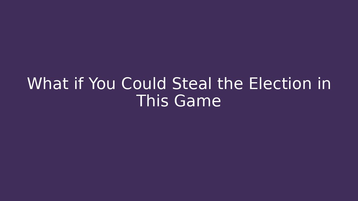 What if You Could Steal the Election in This Game