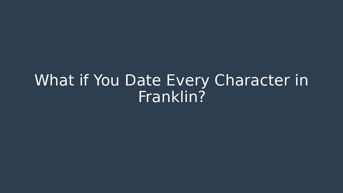 What if You Date Every Character in Franklin?