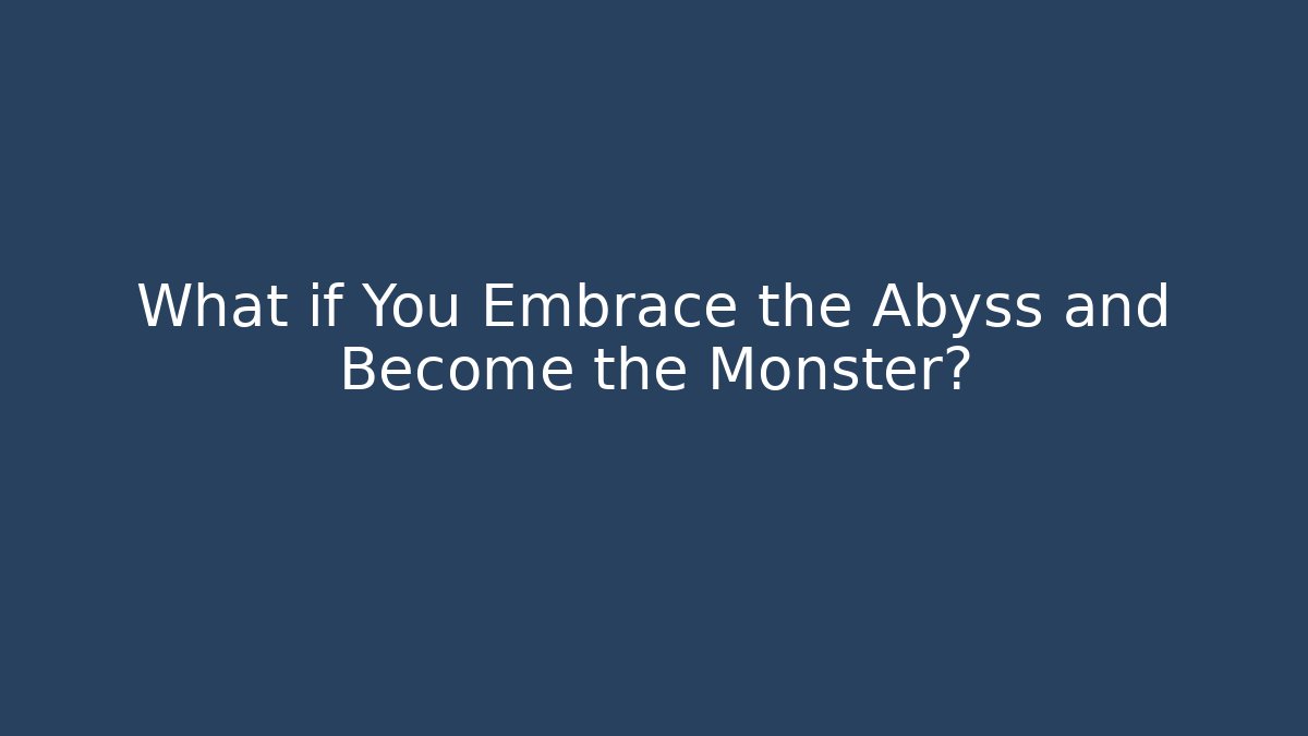 What if You Embrace the Abyss and Become the Monster?