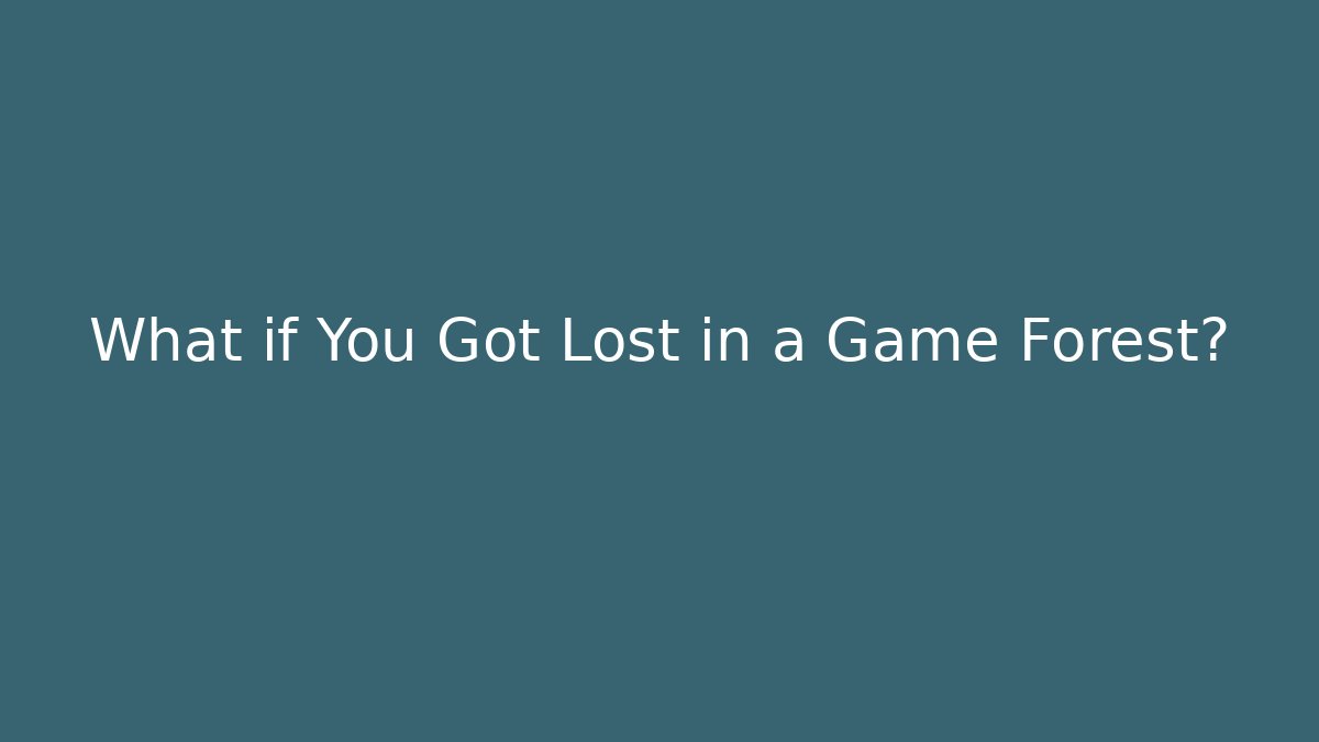 What if You Got Lost in a Game Forest?