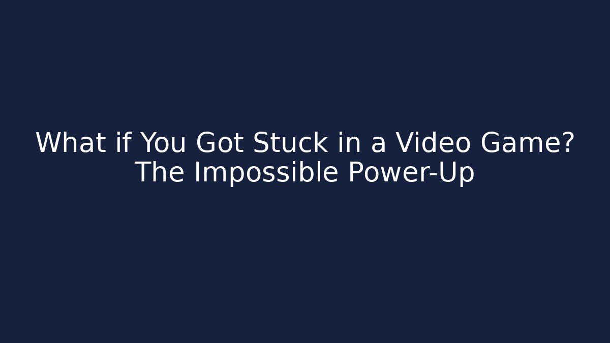 What if You Got Stuck in a Video Game? The Impossible Power-Up
