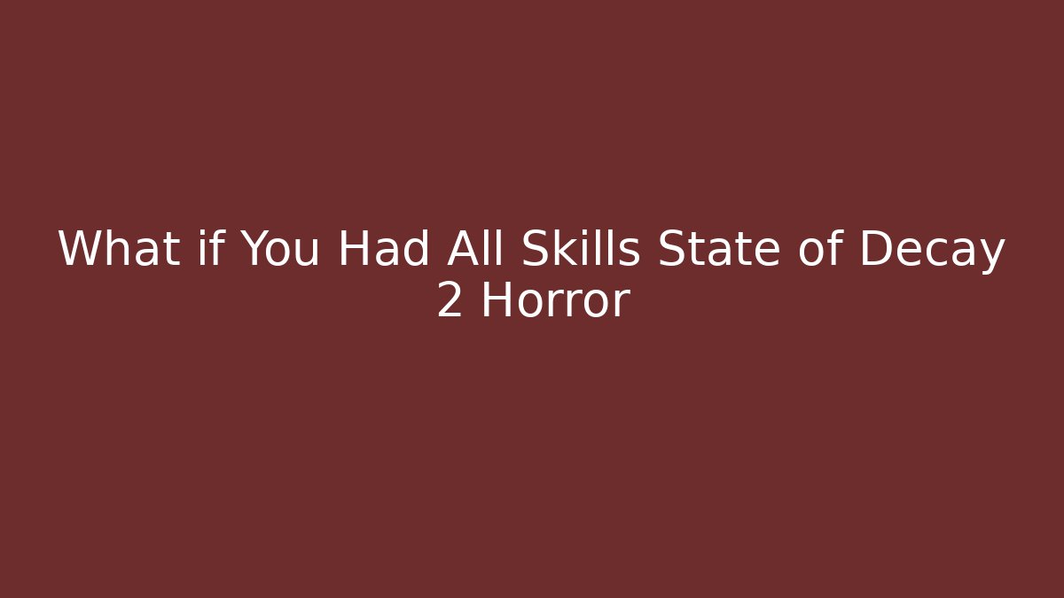 What if You Had All Skills State of Decay 2 Horror
