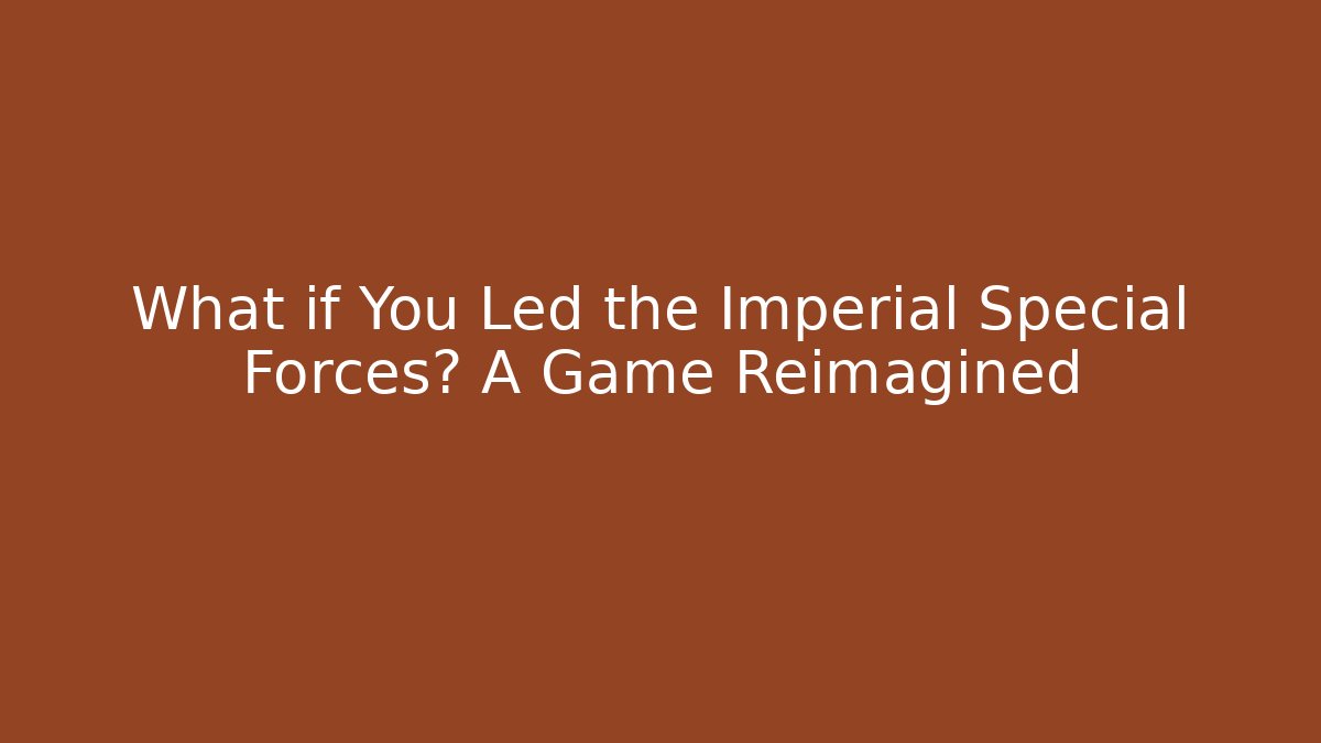 What if You Led the Imperial Special Forces? A Game Reimagined