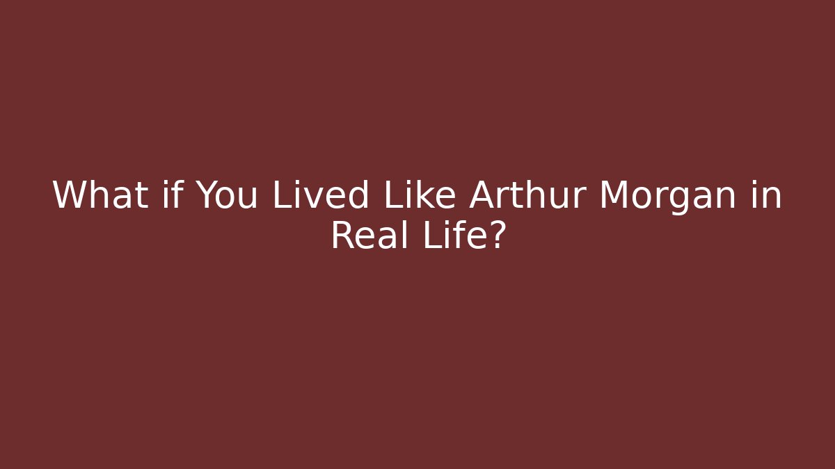 What if You Lived Like Arthur Morgan in Real Life?