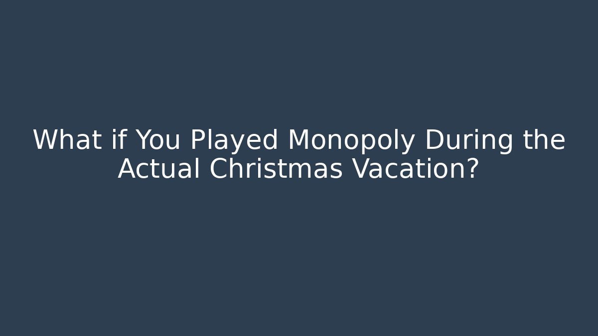 What if You Played Monopoly During the Actual Christmas Vacation?