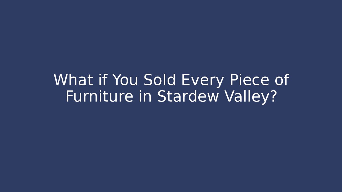 What if You Sold Every Piece of Furniture in Stardew Valley? - Critter Realm