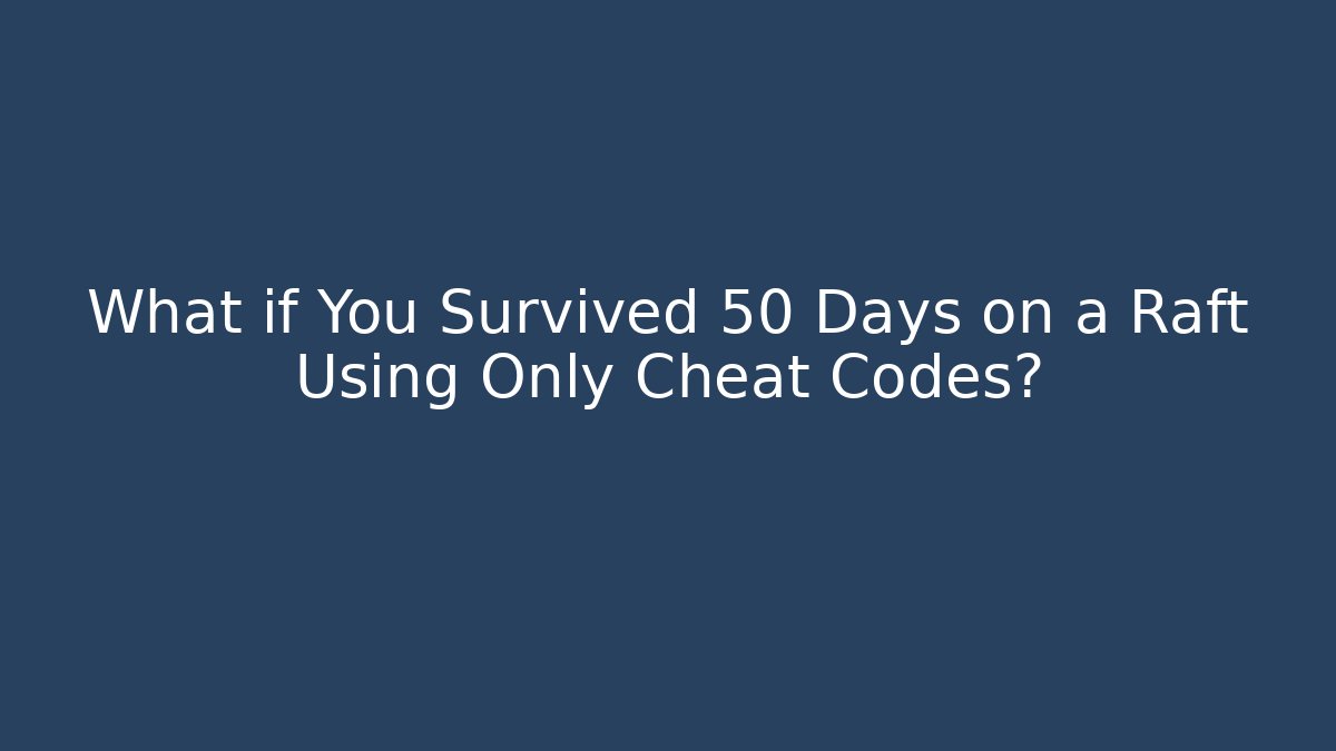What if You Survived 50 Days on a Raft Using Only Cheat Codes?