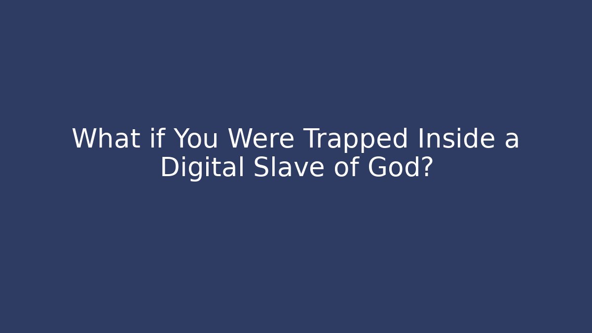 What if You Were Trapped Inside a Digital Slave of God?