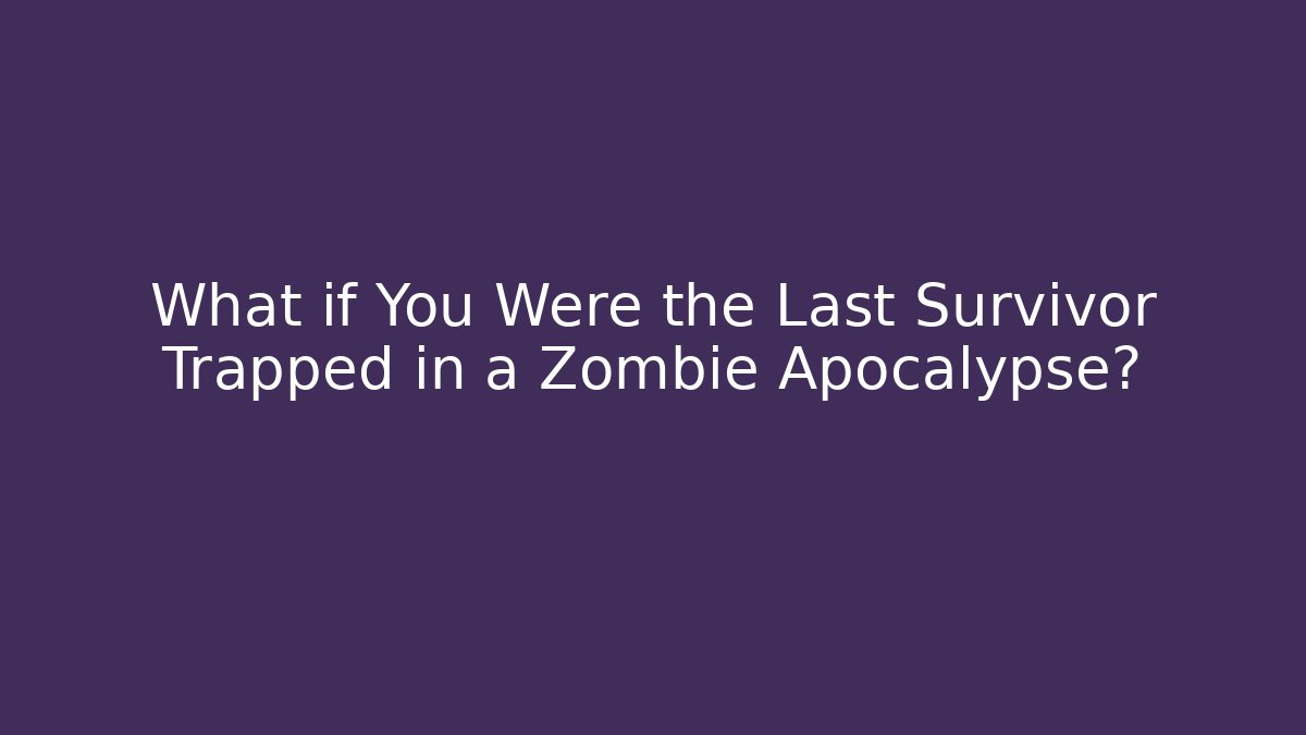 What if You Were the Last Survivor Trapped in a Zombie Apocalypse?