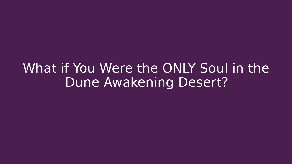 What if You Were the ONLY Soul in the Dune Awakening Desert?
